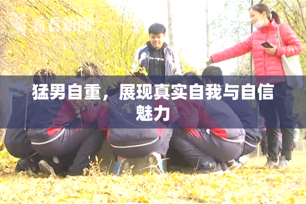 猛男自重，展现真实自我与自信魅力