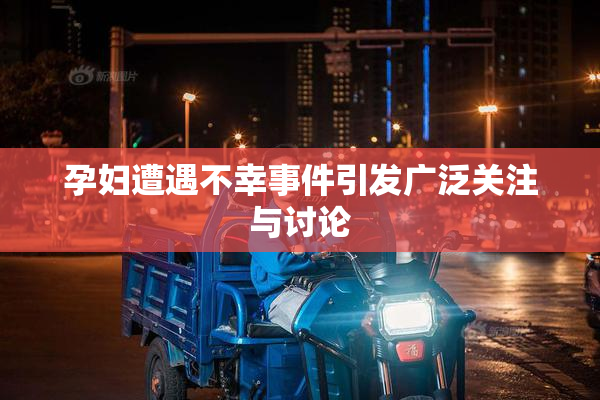 孕妇遭遇不幸事件引发广泛关注与讨论