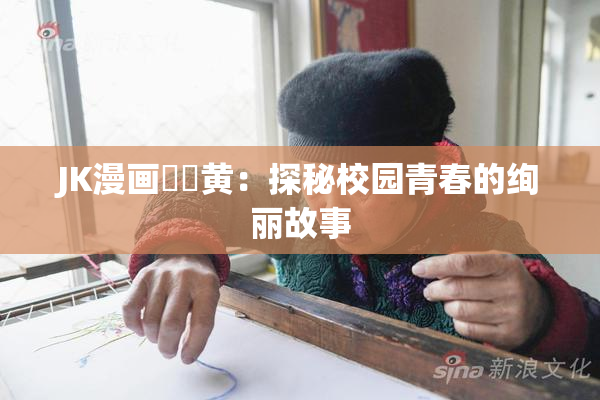 JK漫画❌‌黄：探秘校园青春的绚丽故事