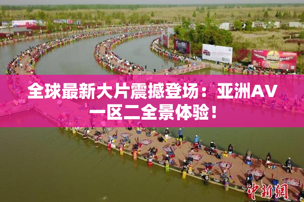 全球最新大片震撼登场：亚洲AV一区二全景体验！