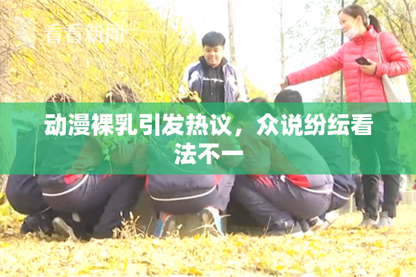 动漫裸乳引发热议，众说纷纭看法不一