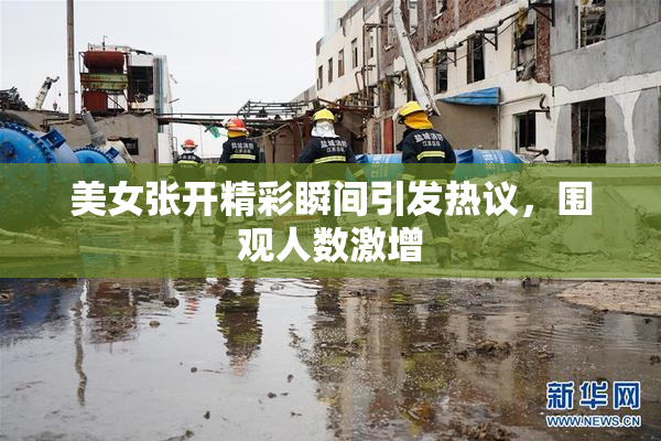 美女张开精彩瞬间引发热议，围观人数激增