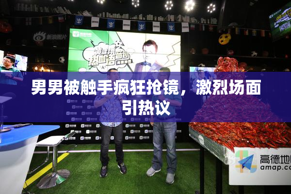男男被触手疯狂抢镜，激烈场面引热议