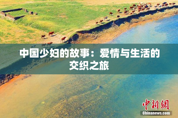 中国少妇的故事：爱情与生活的交织之旅