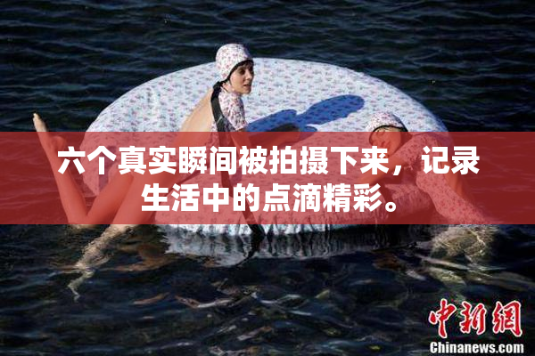 六个真实瞬间被拍摄下来，记录生活中的点滴精彩。