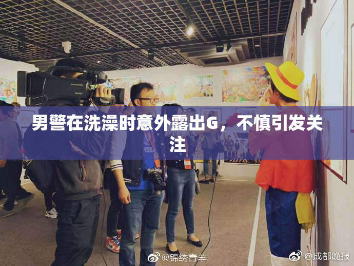男警在洗澡时意外露出G，不慎引发关注