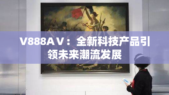 V888AⅤ：全新科技产品引领未来潮流发展