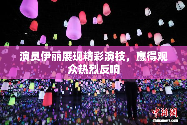 演员伊丽展现精彩演技，赢得观众热烈反响