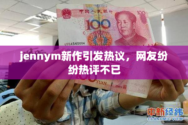 jennym新作引发热议，网友纷纷热评不已
