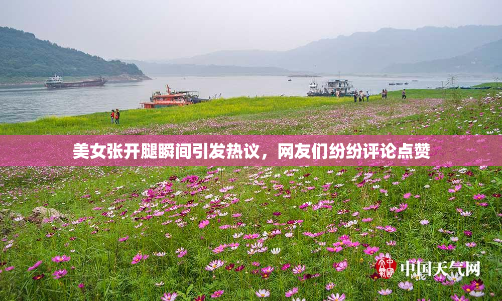美女张开腿瞬间引发热议，网友们纷纷评论点赞