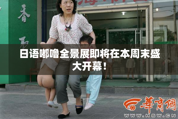 日语嘟噜全景展即将在本周末盛大开幕！