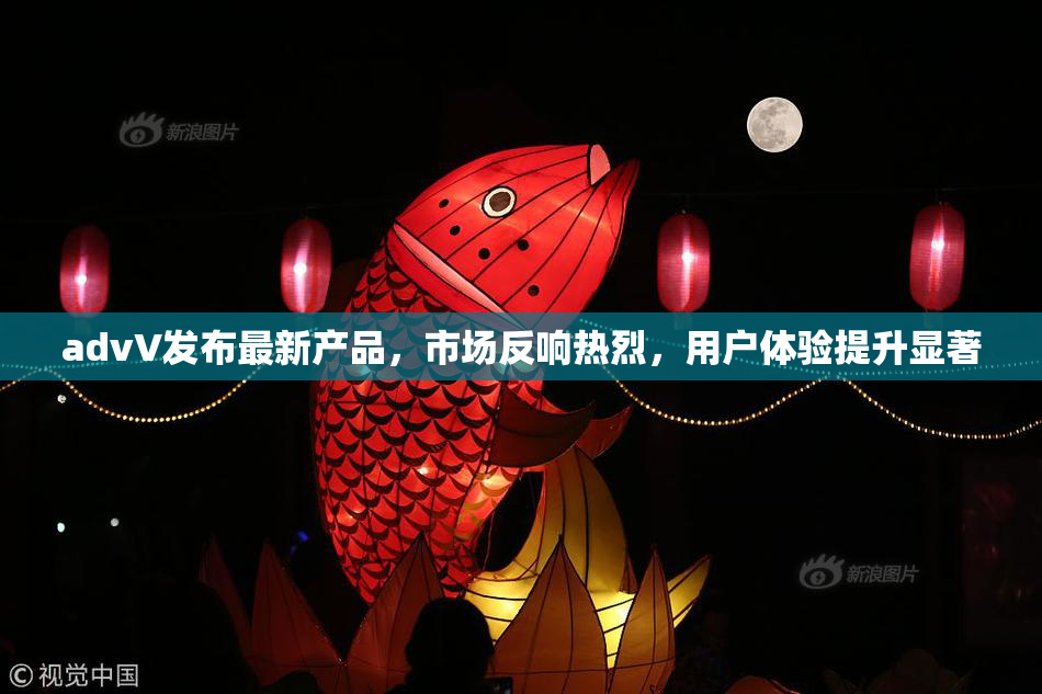 advV发布最新产品，市场反响热烈，用户体验提升显著