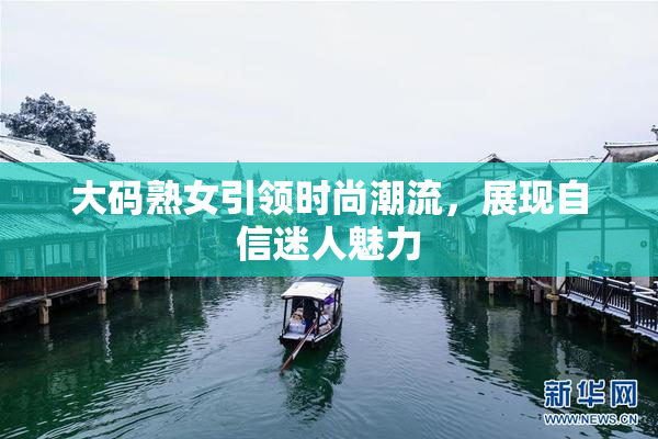 大码熟女引领时尚潮流，展现自信迷人魅力