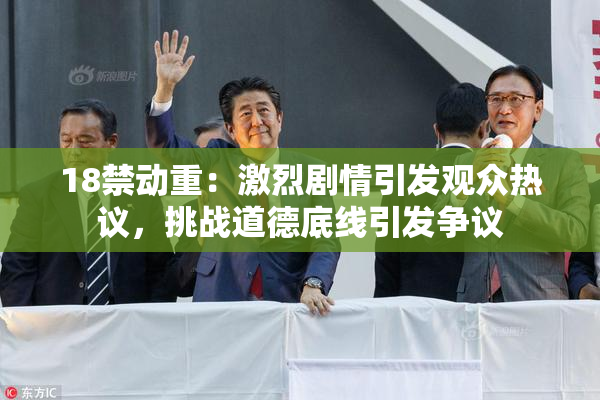 18禁动重：激烈剧情引发观众热议，挑战道德底线引发争议