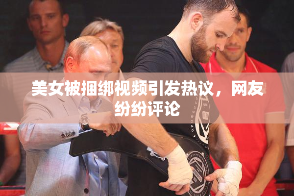 美女被捆绑视频引发热议，网友纷纷评论