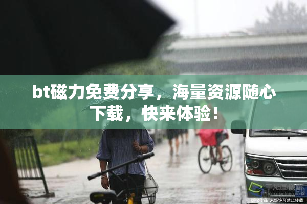 bt磁力免费分享，海量资源随心下载，快来体验！