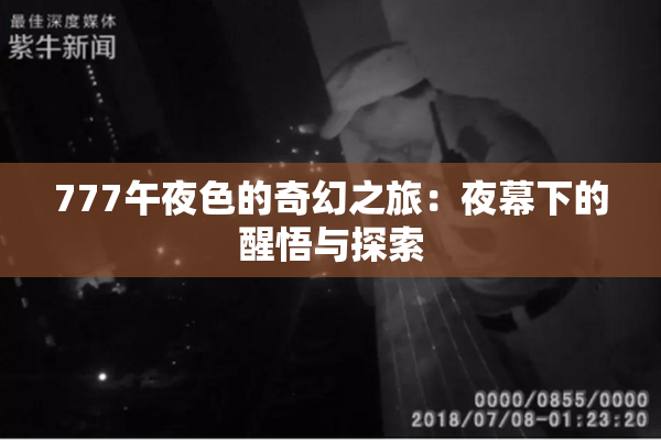 777午夜色的奇幻之旅：夜幕下的醒悟与探索