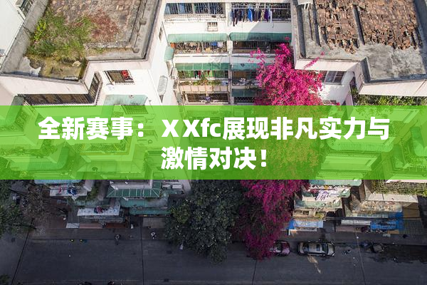 全新赛事：ⅩXfc展现非凡实力与激情对决！