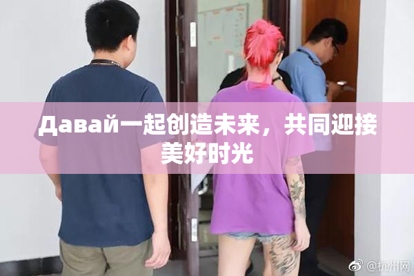 Давай一起创造未来，共同迎接美好时光