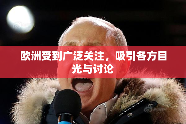 欧洲受到广泛关注，吸引各方目光与讨论