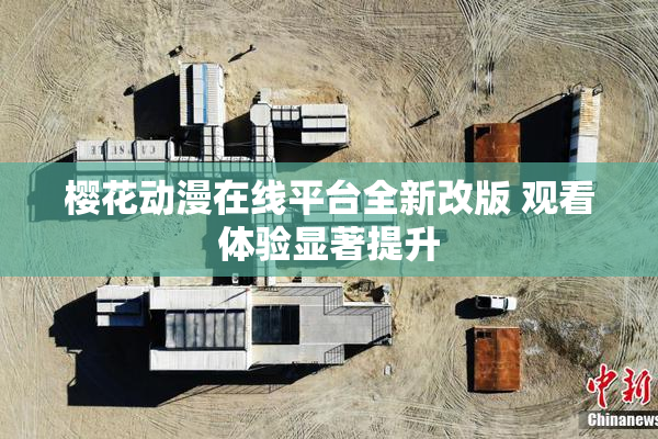 樱花动漫在线平台全新改版 观看体验显著提升