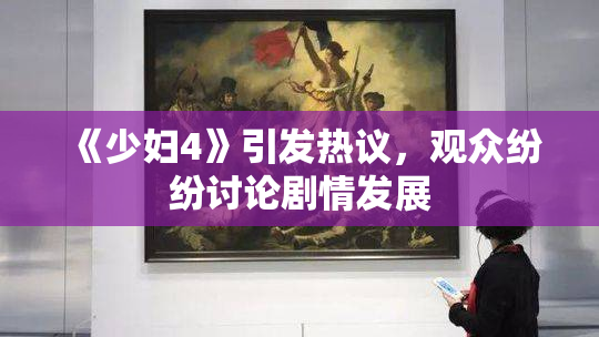 《少妇4》引发热议，观众纷纷讨论剧情发展