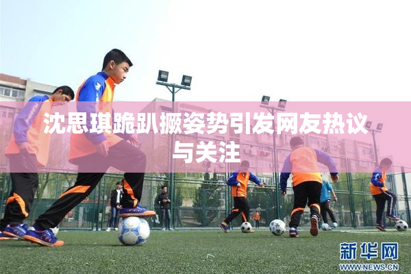沈思琪跪趴撅姿势引发网友热议与关注