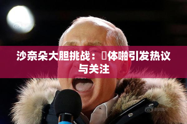 沙奈朵大胆挑战：祼体啪引发热议与关注