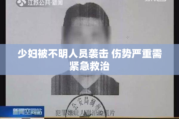 少妇被不明人员袭击 伤势严重需紧急救治