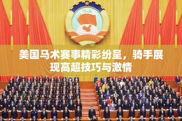 美国马术赛事精彩纷呈，骑手展现高超技巧与激情