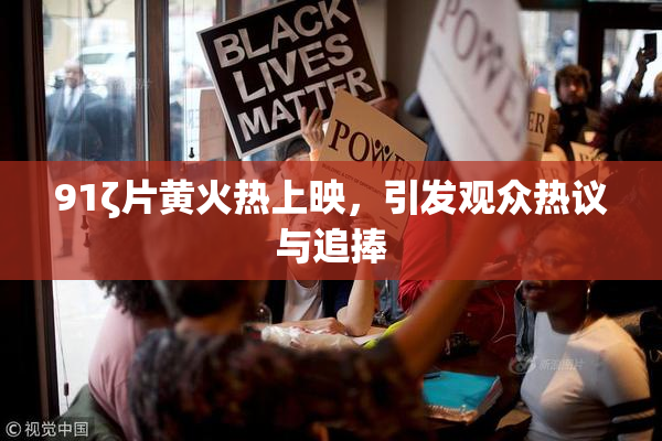 91ζ片黄火热上映，引发观众热议与追捧
