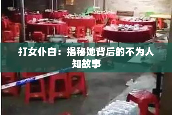 打女仆白：揭秘她背后的不为人知故事