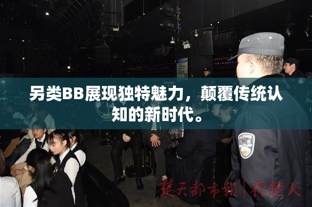 另类BB展现独特魅力，颠覆传统认知的新时代。