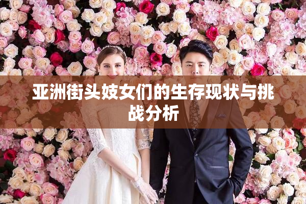 亚洲街头妓女们的生存现状与挑战分析