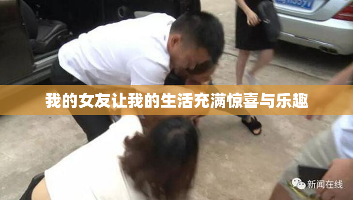 我的女友让我的生活充满惊喜与乐趣