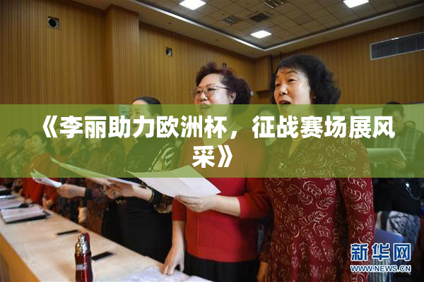 《李丽助力欧洲杯，征战赛场展风采》