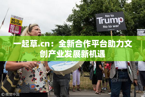 一起草.cn：全新合作平台助力文创产业发展新机遇