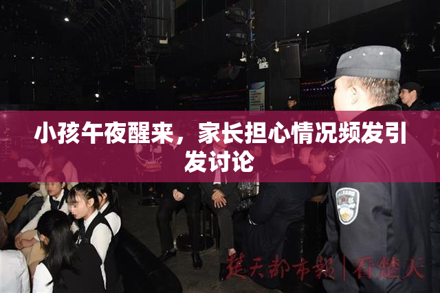小孩午夜醒来，家长担心情况频发引发讨论