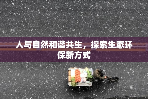 人与自然和谐共生，探索生态环保新方式