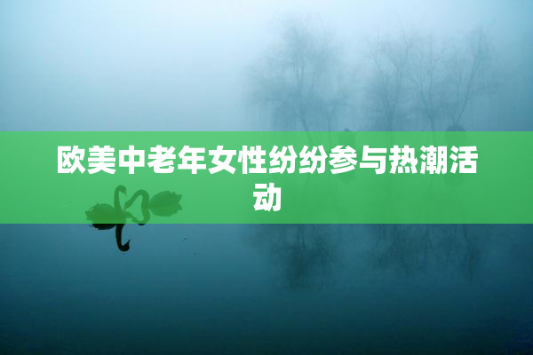 欧美中老年女性纷纷参与热潮活动