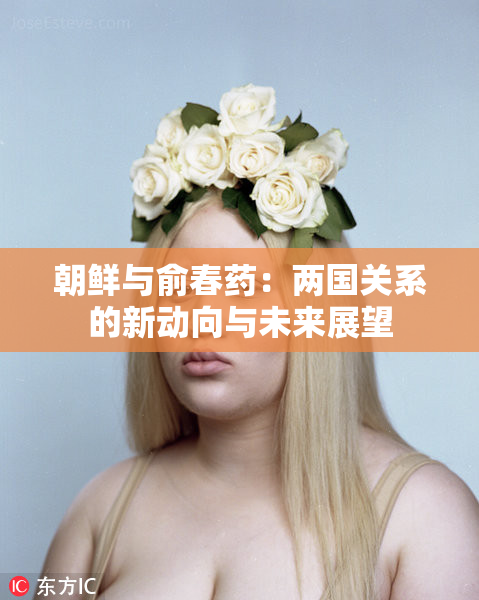 朝鲜与俞春药：两国关系的新动向与未来展望