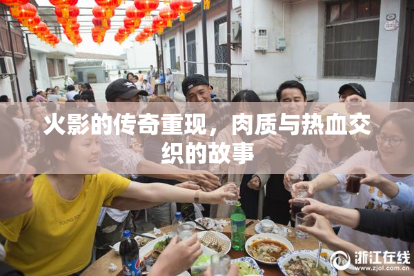 火影的传奇重现，肉质与热血交织的故事