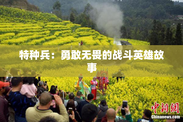 特种兵：勇敢无畏的战斗英雄故事