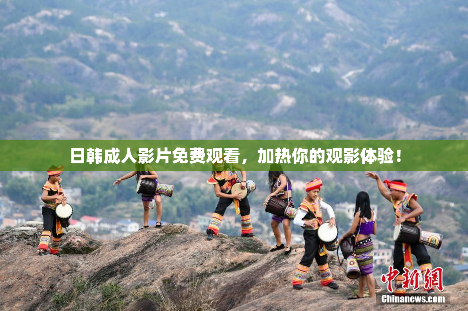 日韩成人影片免费观看，加热你的观影体验！
