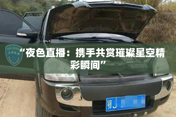 “夜色直播：携手共赏璀璨星空精彩瞬间”