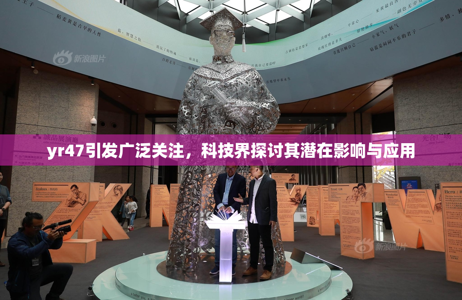 yr47引发广泛关注，科技界探讨其潜在影响与应用