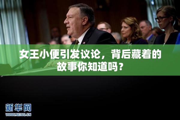 女王小便引发议论，背后藏着的故事你知道吗？