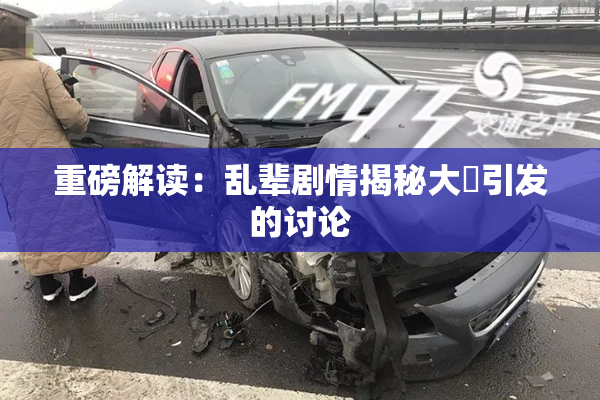 重磅解读：乱辈剧情揭秘大雞引发的讨论