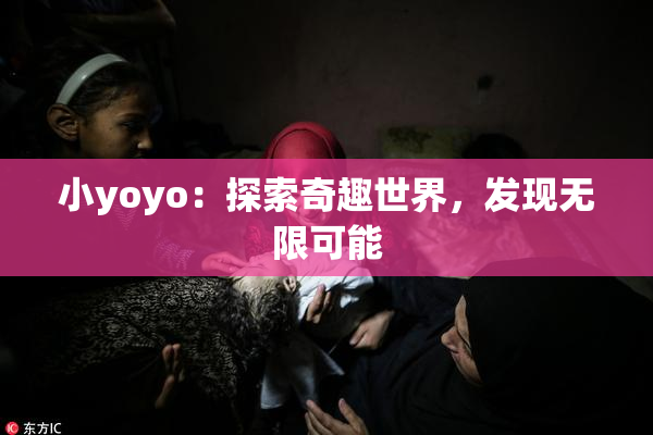 小yoyo：探索奇趣世界，发现无限可能