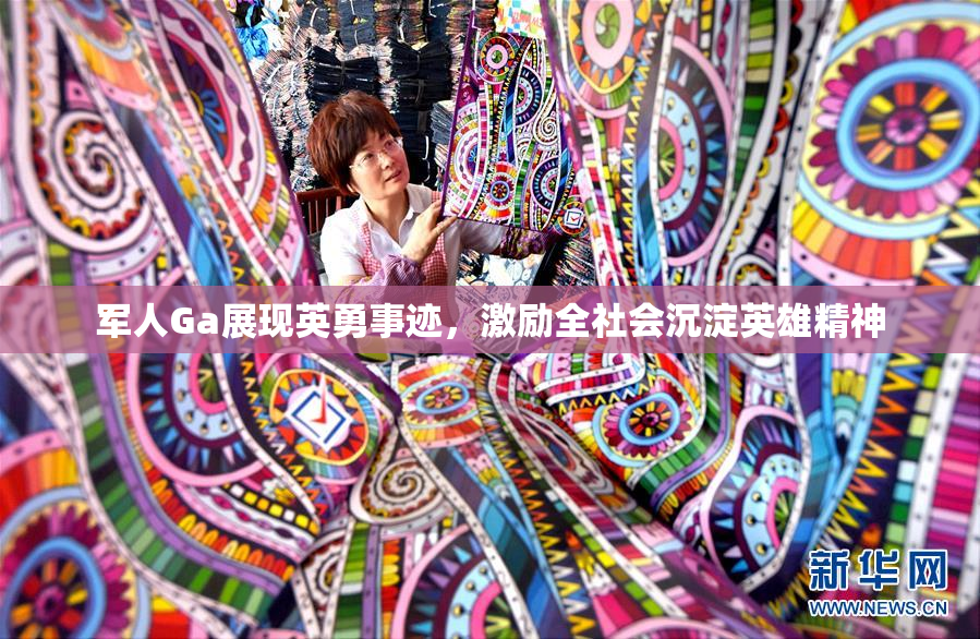 军人Ga展现英勇事迹，激励全社会沉淀英雄精神